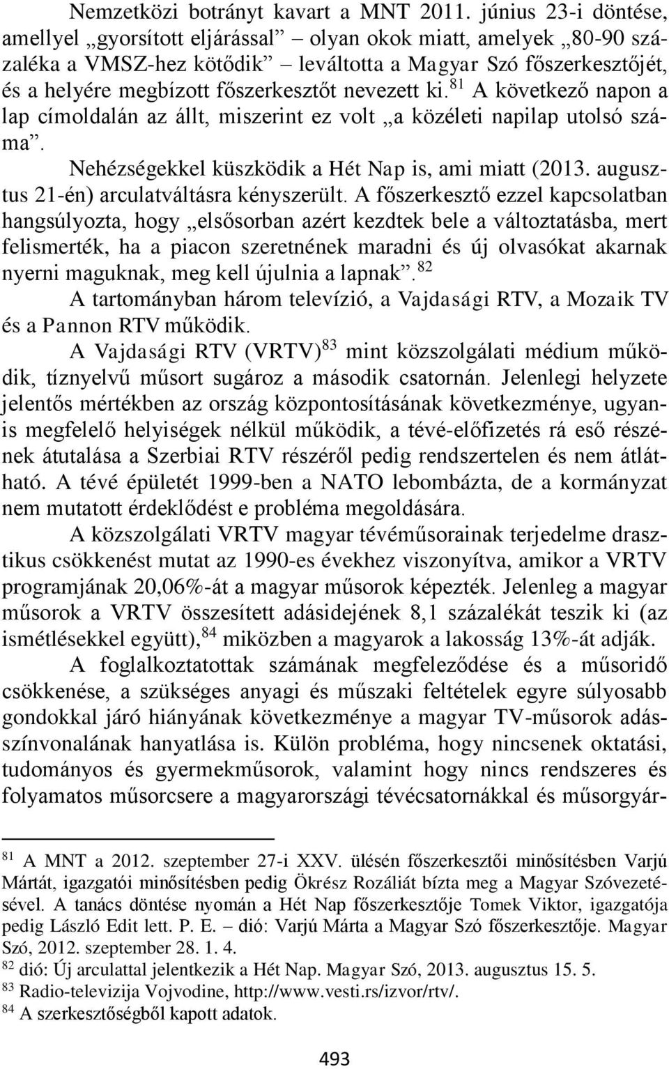 ki. 81 A következő napon a lap címoldalán az állt, miszerint ez volt a közéleti napilap utolsó száma. Nehézségekkel küszködik a Hét Nap is, ami miatt (2013.
