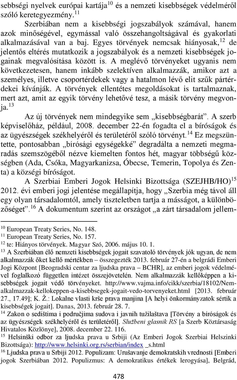 Egyes törvények nemcsak hiányosak, 12 de jelentős eltérés mutatkozik a jogszabályok és a nemzeti kisebbségek jogainak megvalósítása között is.
