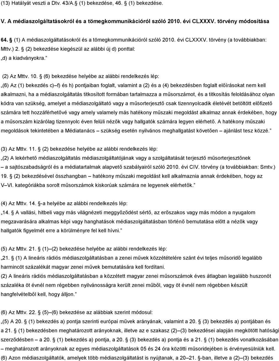 (6) bekezdése helyébe az alábbi rendelkezés lép: (6) Az (1) bekezdés c) f) és h) pontjaiban foglalt, valamint a (2) és a (4) bekezdésben foglalt előírásokat nem kell alkalmazni, ha a