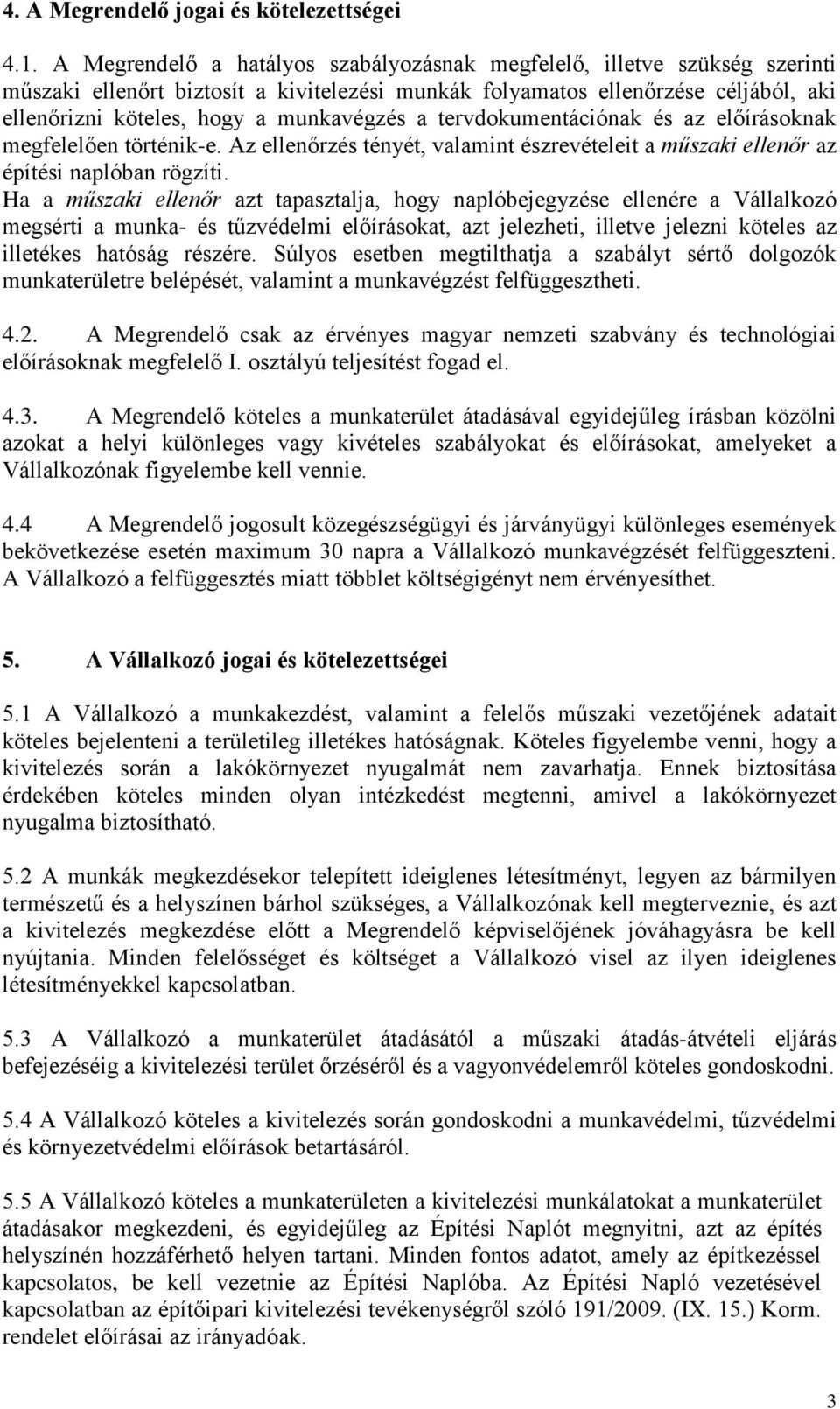 a tervdokumentációnak és az előírásoknak megfelelően történik-e. Az ellenőrzés tényét, valamint észrevételeit a műszaki ellenőr az építési naplóban rögzíti.