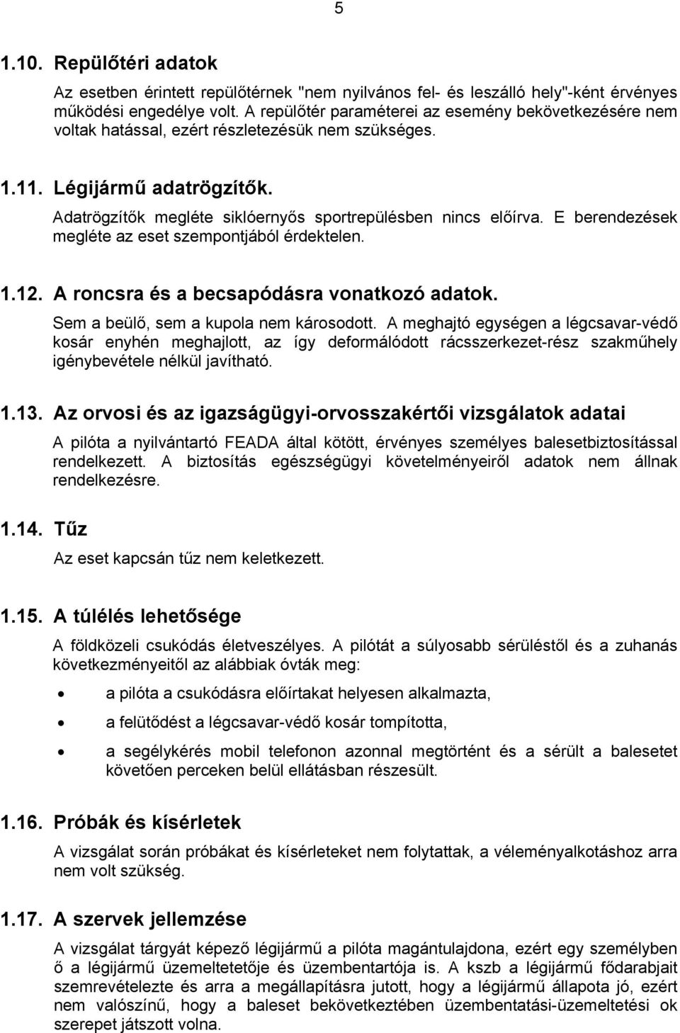 E berendezések megléte az eset szempontjából érdektelen. 1.12. A roncsra és a becsapódásra vonatkozó adatok. Sem a beülő, sem a kupola nem károsodott.