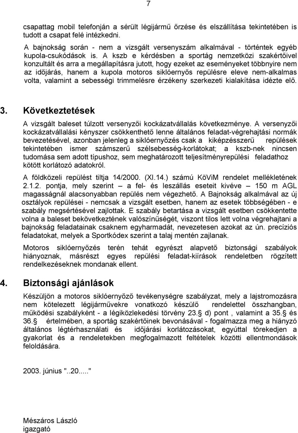 A kszb e kérdésben a sportág nemzetközi szakértőivel konzultált és arra a megállapításra jutott, hogy ezeket az eseményeket többnyire nem az időjárás, hanem a kupola motoros siklóernyős repülésre