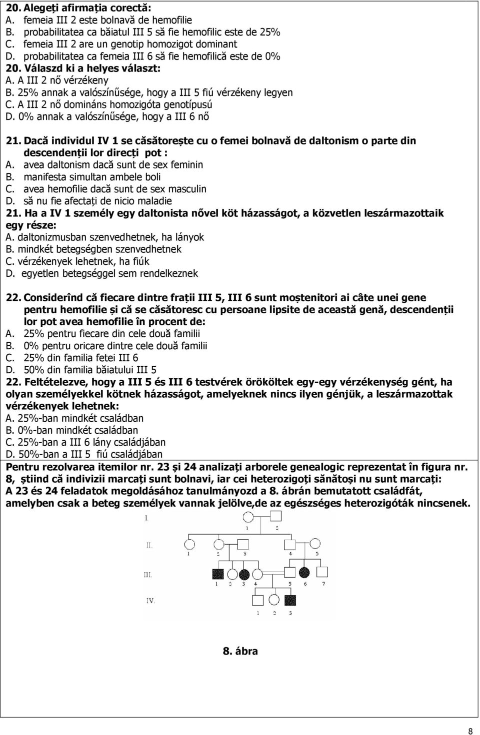 A III 2 nő domináns homozigóta genotípusú D. 0% annak a valószínűsége, hogy a III 6 nő 21.