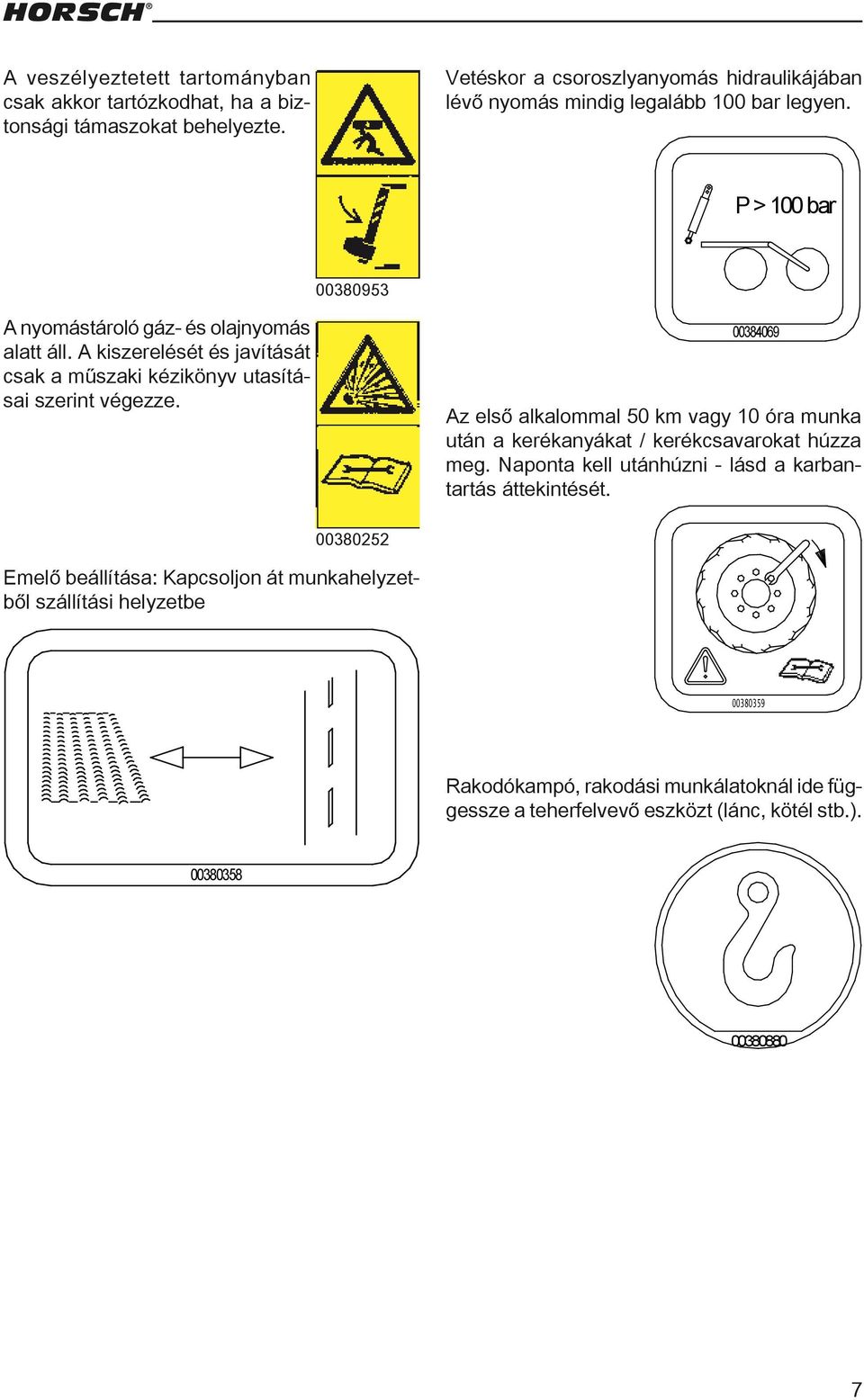 00384069 Az első alkalommal 50 km vagy 10 óra munka után a kerékanyákat / kerékcsavarokat húzza meg. Naponta kell utánhúzni - lásd a karbantartás áttekintését.