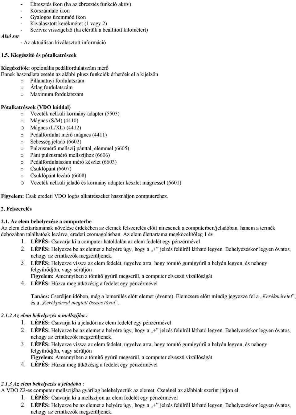 Kiegészítő és pótalkatrészek Kiegészítők: opcionális pedálfordulatszám mérő Ennek használata esetén az alábbi plusz funkciók érhetőek el a kijelzőn o Pillanatnyi fordulatszám o Átlag fordulatszám o