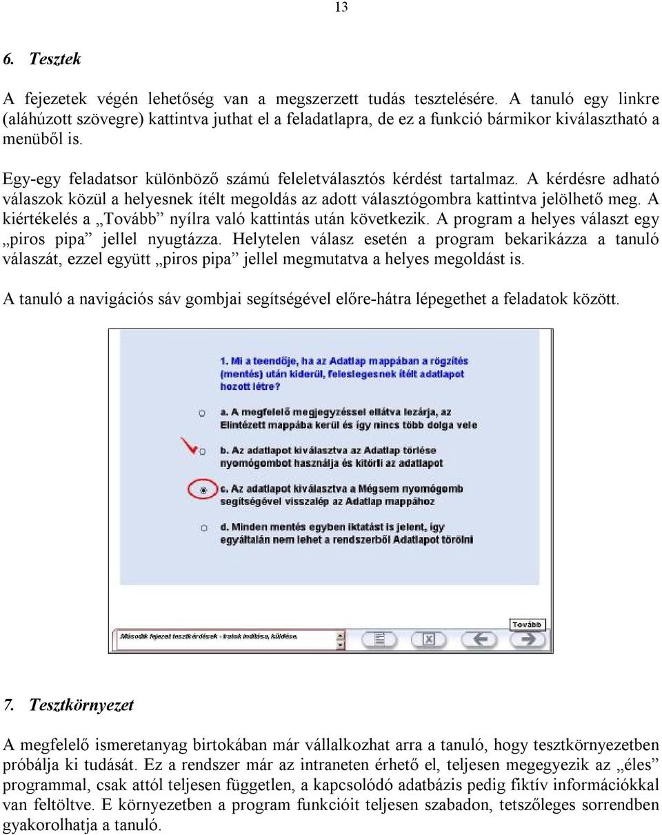 A kérdésre adható válaszok közül a helyesnek ítélt megoldás az adott választógombra kattintva jelölhető meg. A kiértékelés a Tovább nyílra való kattintás után következik.