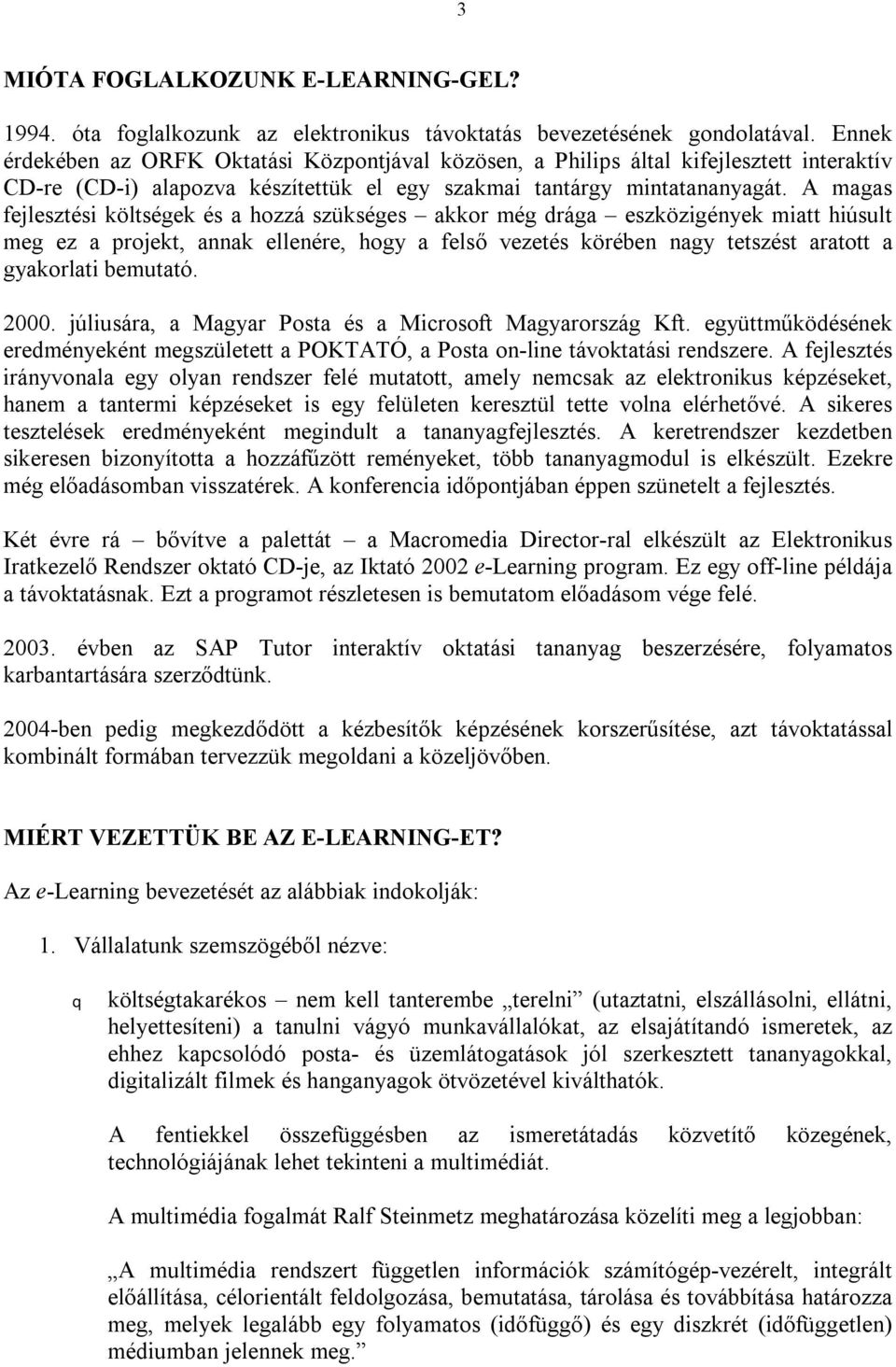 A magas fejlesztési költségek és a hozzá szükséges akkor még drága eszközigények miatt hiúsult meg ez a projekt, annak ellenére, hogy a felső vezetés körében nagy tetszést aratott a gyakorlati