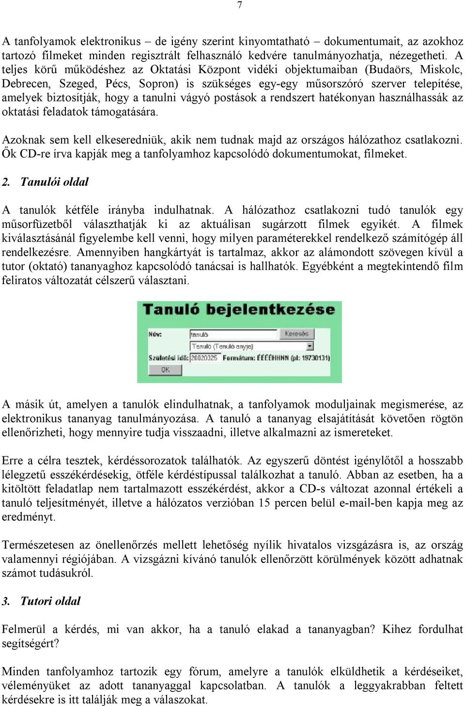 tanulni vágyó postások a rendszert hatékonyan használhassák az oktatási feladatok támogatására. Azoknak sem kell elkeseredniük, akik nem tudnak majd az országos hálózathoz csatlakozni.