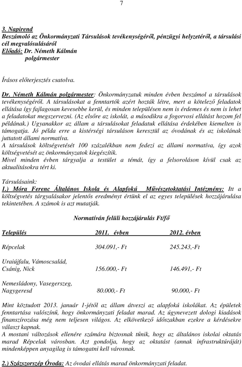 A társulásokat a fenntartók azért hozták létre, mert a kötelező feladatok ellátása így fajlagosan kevesebbe kerül, és minden településen nem is érdemes és nem is lehet a feladatokat megszervezni.