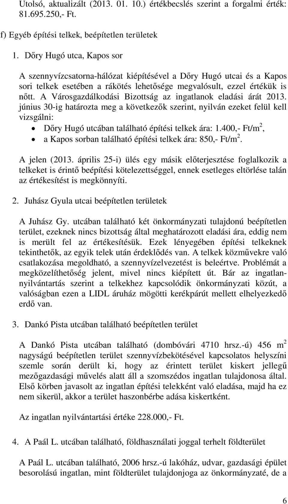 A Városgazdálkodási Bizottság az ingatlanok eladási árát 2013. június 30-ig határozta meg a következők szerint, nyilván ezeket felül kell vizsgálni: Dőry Hugó utcában található építési telkek ára: 1.