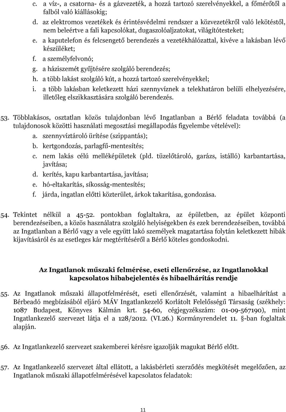 a kaputelefon és felcsengető berendezés a vezetékhálózattal, kivéve a lakásban lévő készüléket; f. a személyfelvonó; g. a háziszemét gyűjtésére szolgáló berendezés; h.
