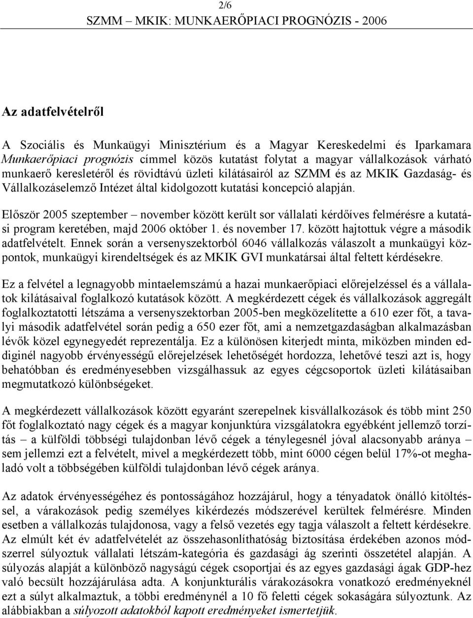 Először 2005 szeptember november között került sor vállalati kérdőíves felmérésre a kutatási program keretében, majd 2006 október 1. és november 17. között hajtottuk végre a második adatfelvételt.