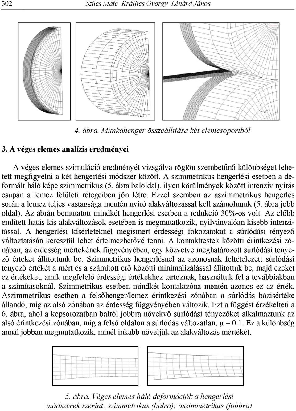 A szimmetrikus hengerlési esetben a deformált háló képe szimmetrikus (5. ábra baloldal), ilyen körülmények között intenzív nyírás csupán a lemez felületi rétegeiben jön létre.