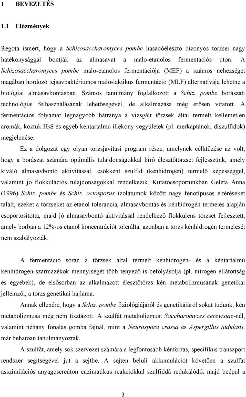 Számos tanulmány foglalkozott a Schiz. pombe borászati technológiai felhasználásának lehetőségével, de alkalmazása még erősen vitatott.