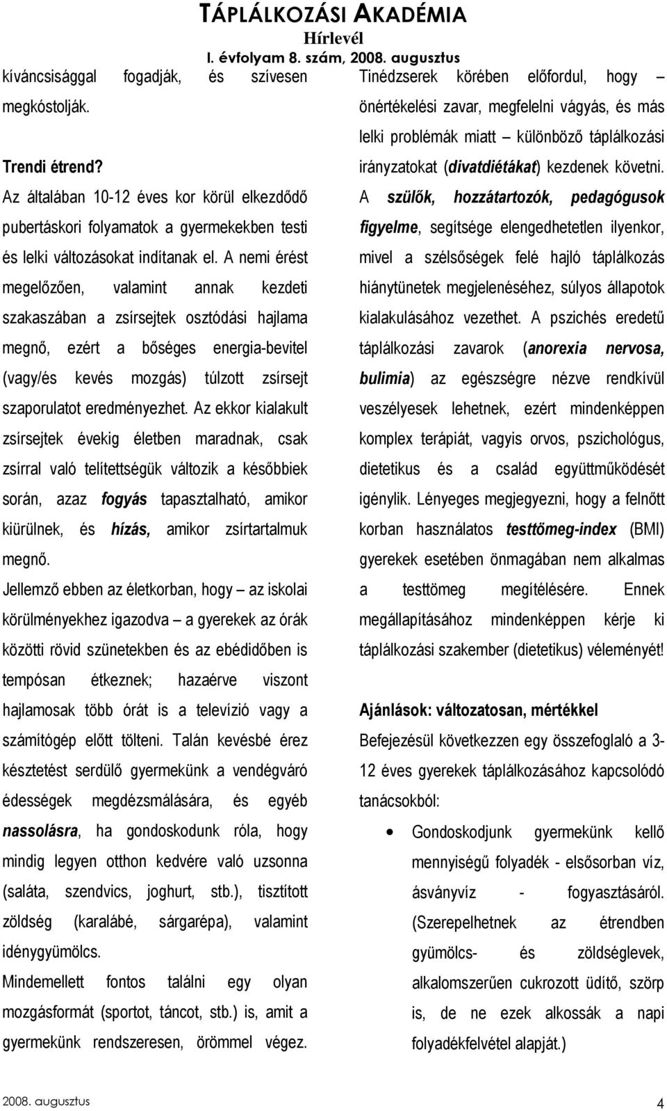 Az ekkor kialakult zsírsejtek évekig életben maradnak, csak zsírral való telítettségük változik a késıbbiek során, azaz fogyás tapasztalható, amikor kiürülnek, és hízás, amikor zsírtartalmuk megnı.