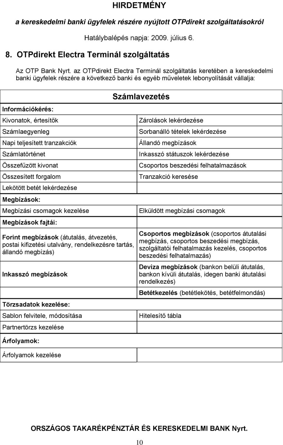 Számlaegyenleg Napi teljesített tranzakciók Számlatörténet Összefűzött kivonat Összesített forgalom Lekötött betét lekérdezése Megbízások: Megbízási csomagok kezelése Megbízások fajtái: Forint