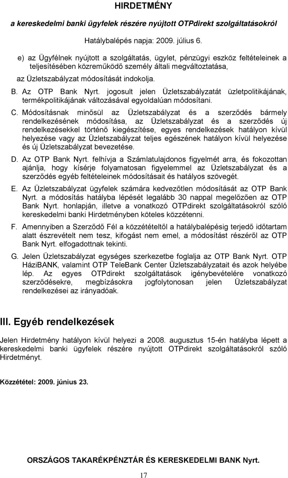Módosításnak minősül az Üzletszabályzat és a szerződés bármely rendelkezésének módosítása, az Üzletszabályzat és a szerződés új rendelkezésekkel történő kiegészítése, egyes rendelkezések hatályon