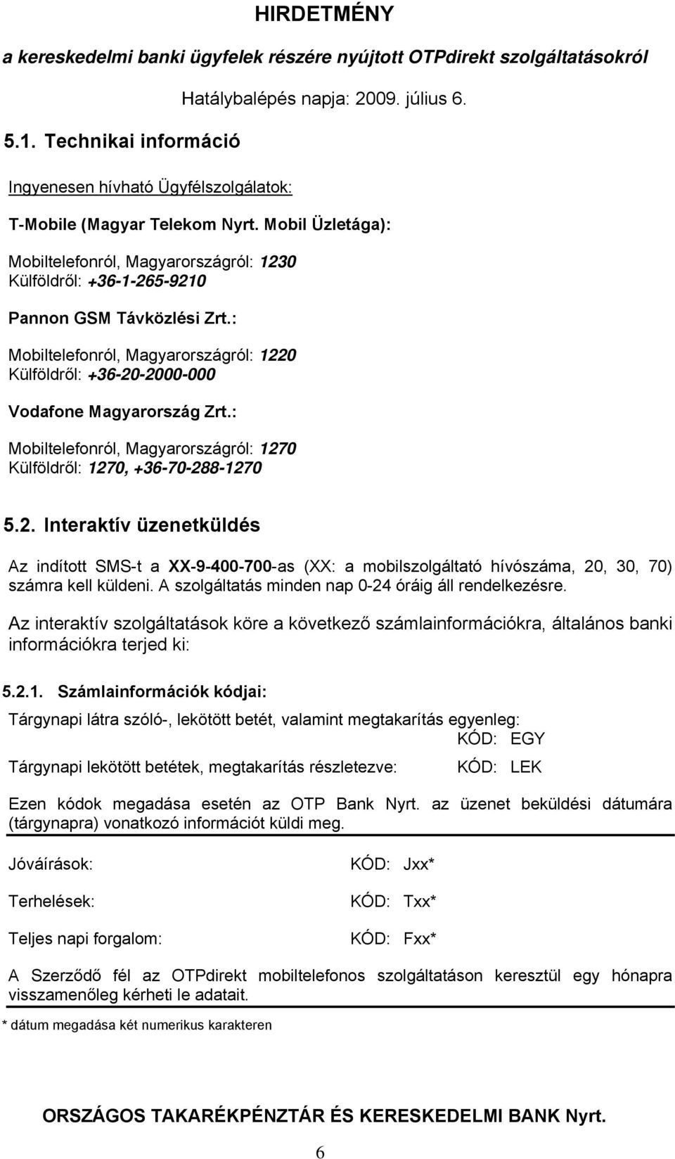 : Mobiltelefonról, Magyarországról: 1220 Külföldről: +36-20-2000-000 Vodafone Magyarország Zrt.: Mobiltelefonról, Magyarországról: 1270 Külföldről: 1270, +36-70-288-1270 5.2. Interaktív üzenetküldés Az indított SMS-t a XX-9-400-700-as (XX: a mobilszolgáltató hívószáma, 20, 30, 70) számra kell küldeni.