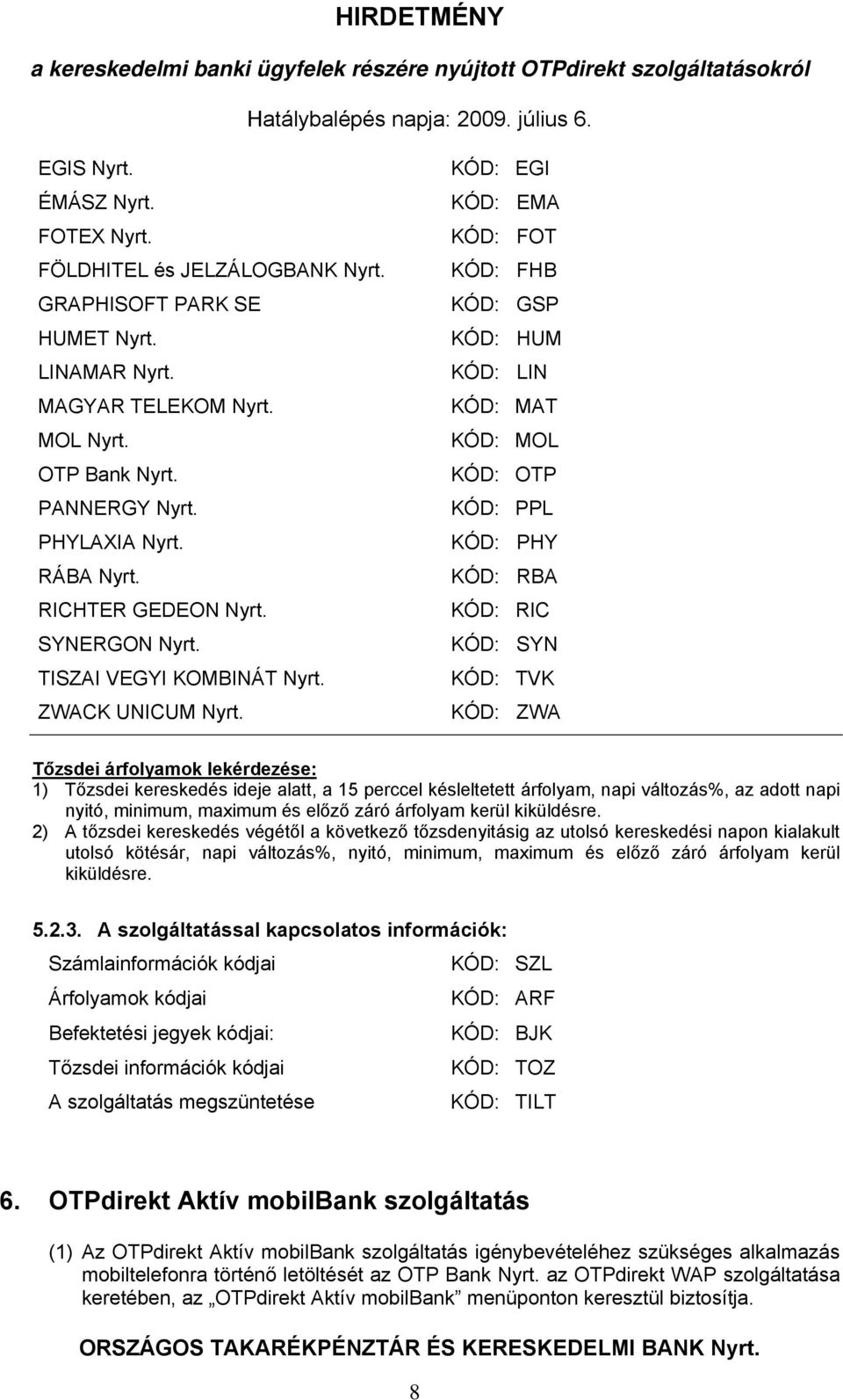KÓD: EGI KÓD: EMA KÓD: FOT KÓD: FHB KÓD: GSP KÓD: HUM KÓD: LIN KÓD: MAT KÓD: MOL KÓD: OTP KÓD: PPL KÓD: PHY KÓD: RBA KÓD: RIC KÓD: SYN KÓD: TVK KÓD: ZWA Tőzsdei árfolyamok lekérdezése: 1) Tőzsdei