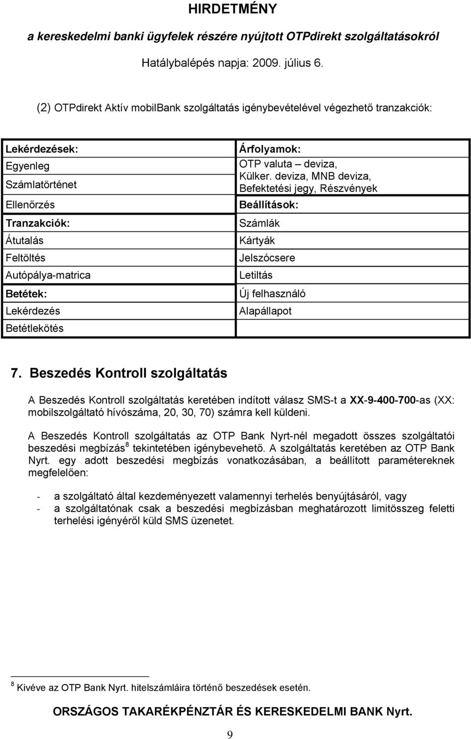 Beszedés Kontroll szolgáltatás A Beszedés Kontroll szolgáltatás keretében indított válasz SMS-t a XX-9-400-700-as (XX: mobilszolgáltató hívószáma, 20, 30, 70) számra kell küldeni.