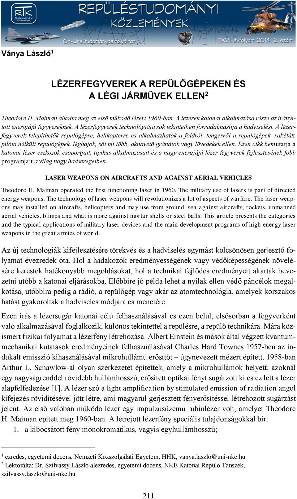 A lézerfegyverek telepíthetők repülőgépre, helikopterre és alkalmazhatók a földről, tengerről a repülőgépek, rakéták, pilóta nélküli repülőgépek, léghajók, sőt mi több, aknavető gránátok vagy