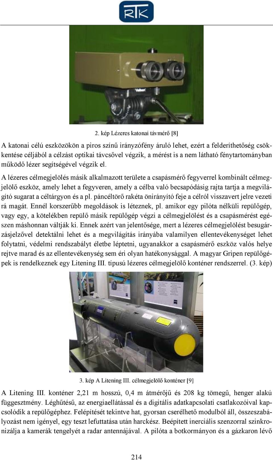 A lézeres célmegjelölés másik alkalmazott területe a csapásmérő fegyverrel kombinált célmegjelölő eszköz, amely lehet a fegyveren, amely a célba való becsapódásig rajta tartja a megvilágító sugarat a