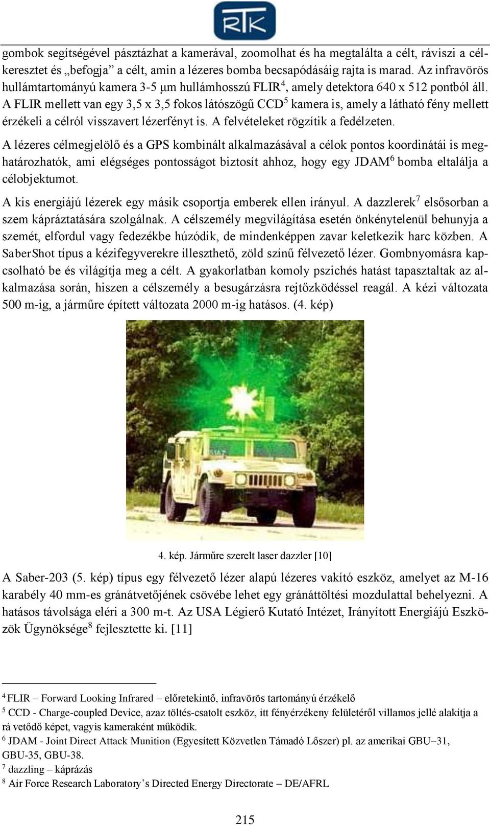 A FLIR mellett van egy 3,5 x 3,5 fokos látószögű CCD 5 kamera is, amely a látható fény mellett érzékeli a célról visszavert lézerfényt is. A felvételeket rögzítik a fedélzeten.