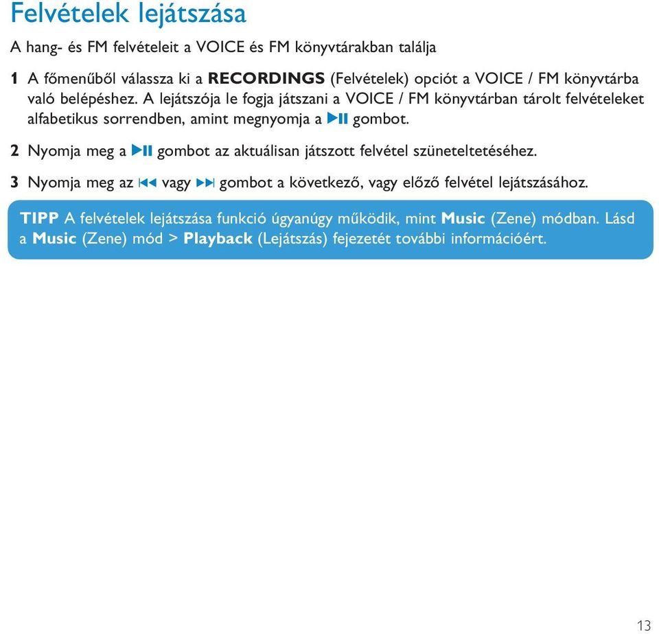 2 Nyomja meg a 2; gombot az aktuálisan játszott felvétel szüneteltetéséhez. 3 Nyomja meg az J( vagy )K gombot a következő, vagy előző felvétel lejátszásához.