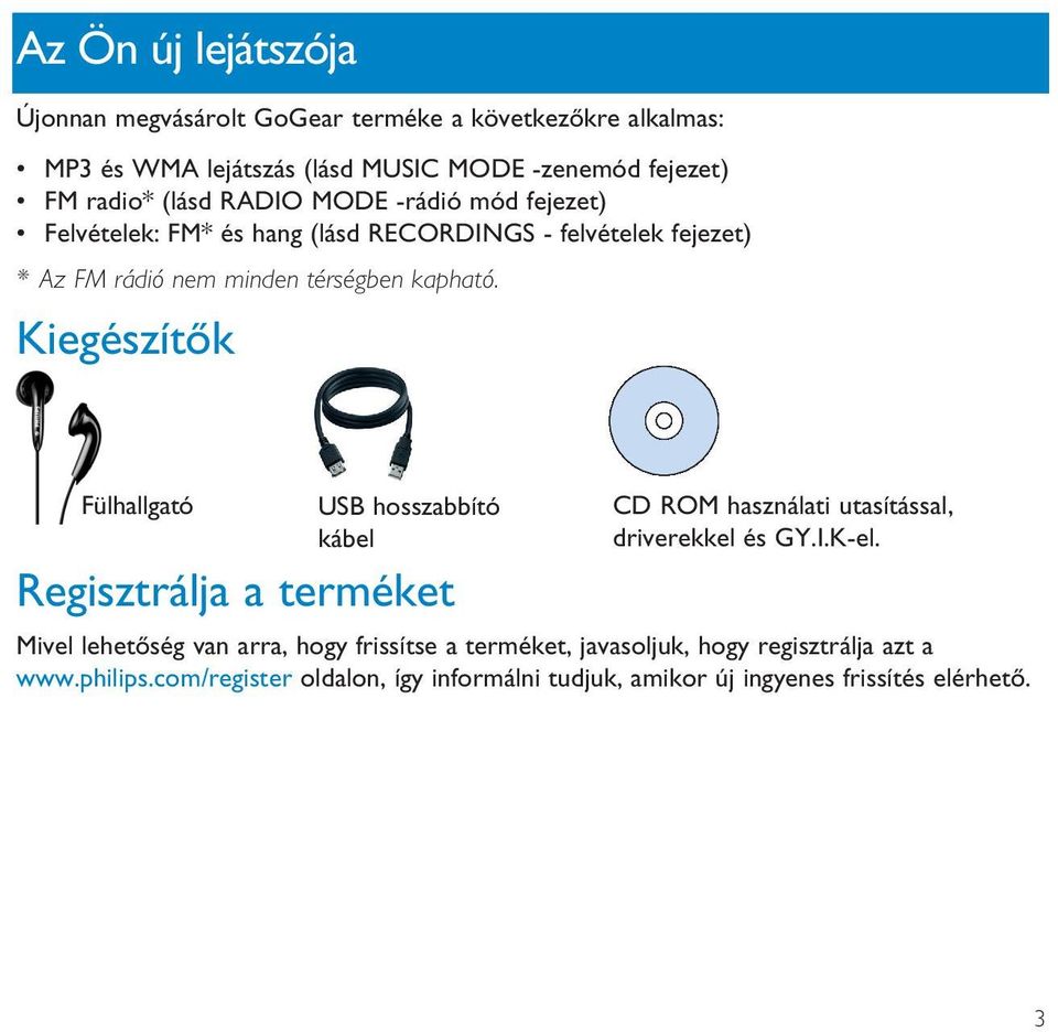 Kiegészítők Fülhallgató USB hosszabbító kábel Regisztrálja a terméket CD ROM használati utasítással, driverekkel és GY.I.K-el.