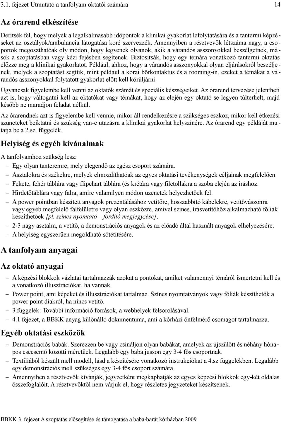 Amennyiben a résztvevők létszáma nagy, a csoportok megoszthatóak oly módon, hogy legyenek olyanok, akik a várandós asszonyokkal beszélgetnek, mások a szoptatásban vagy kézi fejésben segítenek.