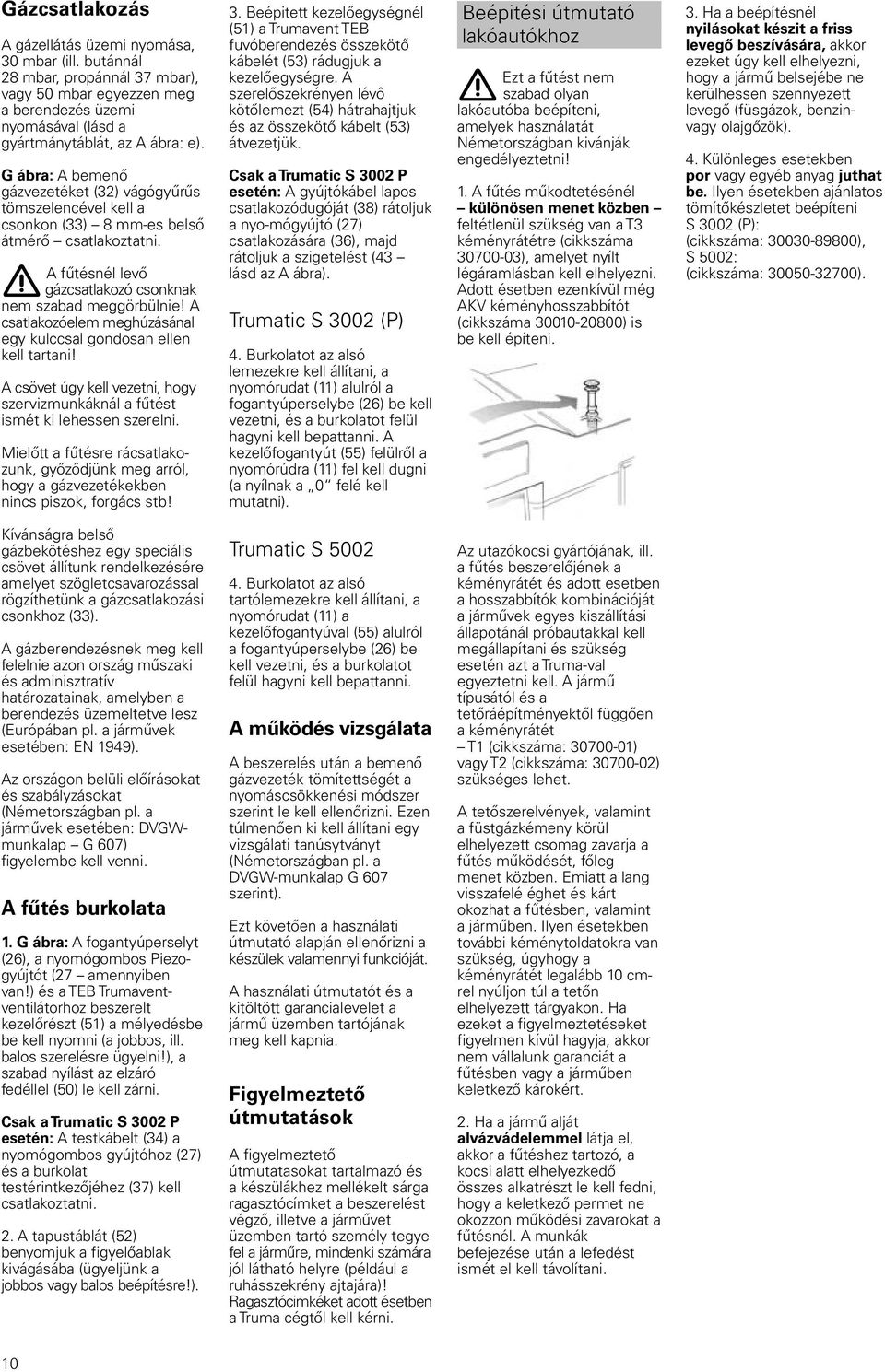 A csatlakozóelem meghúzásánal egy kulccsal gondosan ellen kell tartani! A csövet úgy kell vezetni, hogy szervizmunkáknál a fűtést ismét ki lehessen szerelni.