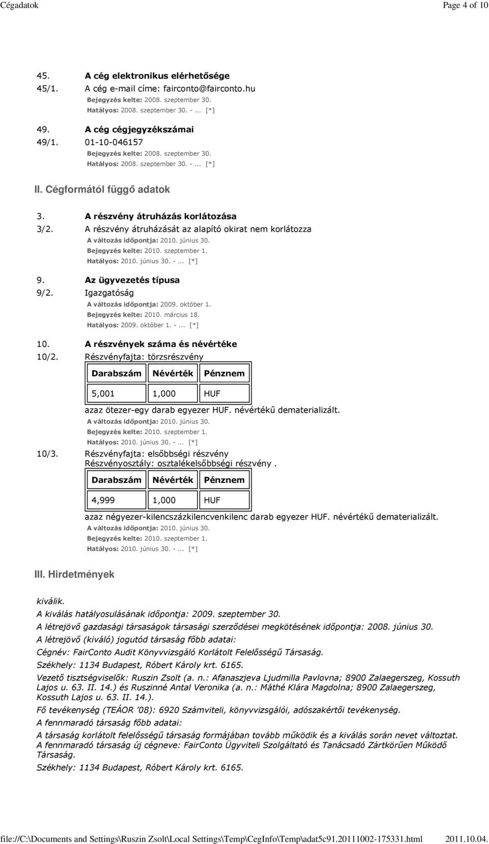 .. [*] 9. Az ügyvezetés típusa 9/2. Igazgatóság 10. A részvények száma és névértéke 10/2. Részvényfajta: törzsrészvény Darabszám Névérték Pénznem 5,001 1,000 HUF azaz ötezer-egy darab egyezer HUF.