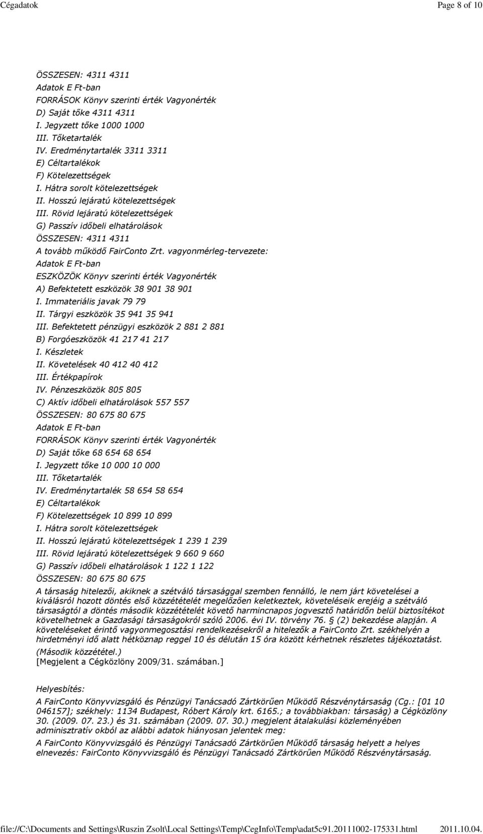 Immateriális javak 79 79 II. Tárgyi eszközök 35 941 35 941 III. Befektetett pénzügyi eszközök 2 881 2 881 B) Forgóeszközök 41 217 41 217 II. Követelések 40 412 40 412 IV.