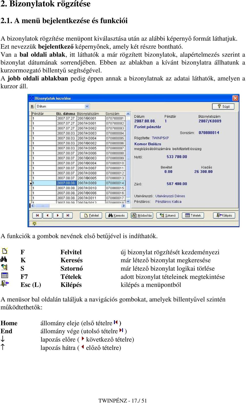 Ebben az ablakban a kívánt bizonylatra állhatunk a kurzormozgató billentyő segítségével. A jobb oldali ablakban pedig éppen annak a bizonylatnak az adatai láthatók, amelyen a kurzor áll.