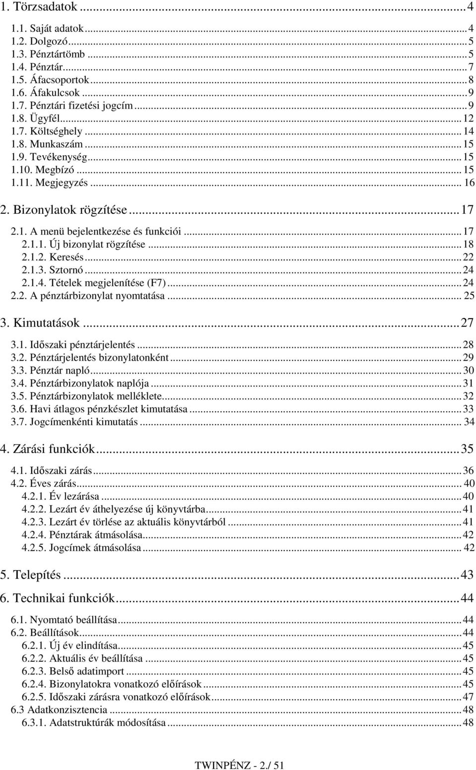 1.2. Keresés...22 2.1.3. Sztornó...24 2.1.4. Tételek megjelenítése (F7)...24 2.2. A pénztárbizonylat nyomtatása... 25 3. Kimutatások...27 3.1. Idıszaki pénztárjelentés...28 3.2. Pénztárjelentés bizonylatonként.