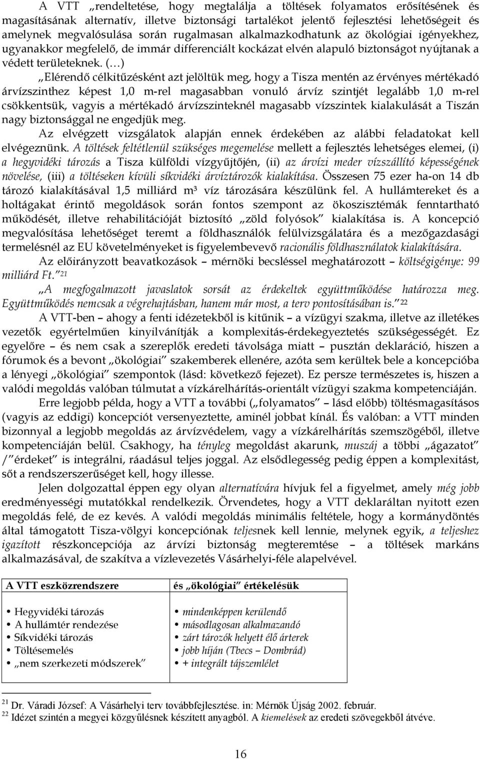 ( ) Elérendő célkitűzésként azt jelöltük meg, hogy a Tisza mentén az érvényes mértékadó árvízszinthez képest 1,0 m-rel magasabban vonuló árvíz szintjét legalább 1,0 m-rel csökkentsük, vagyis a