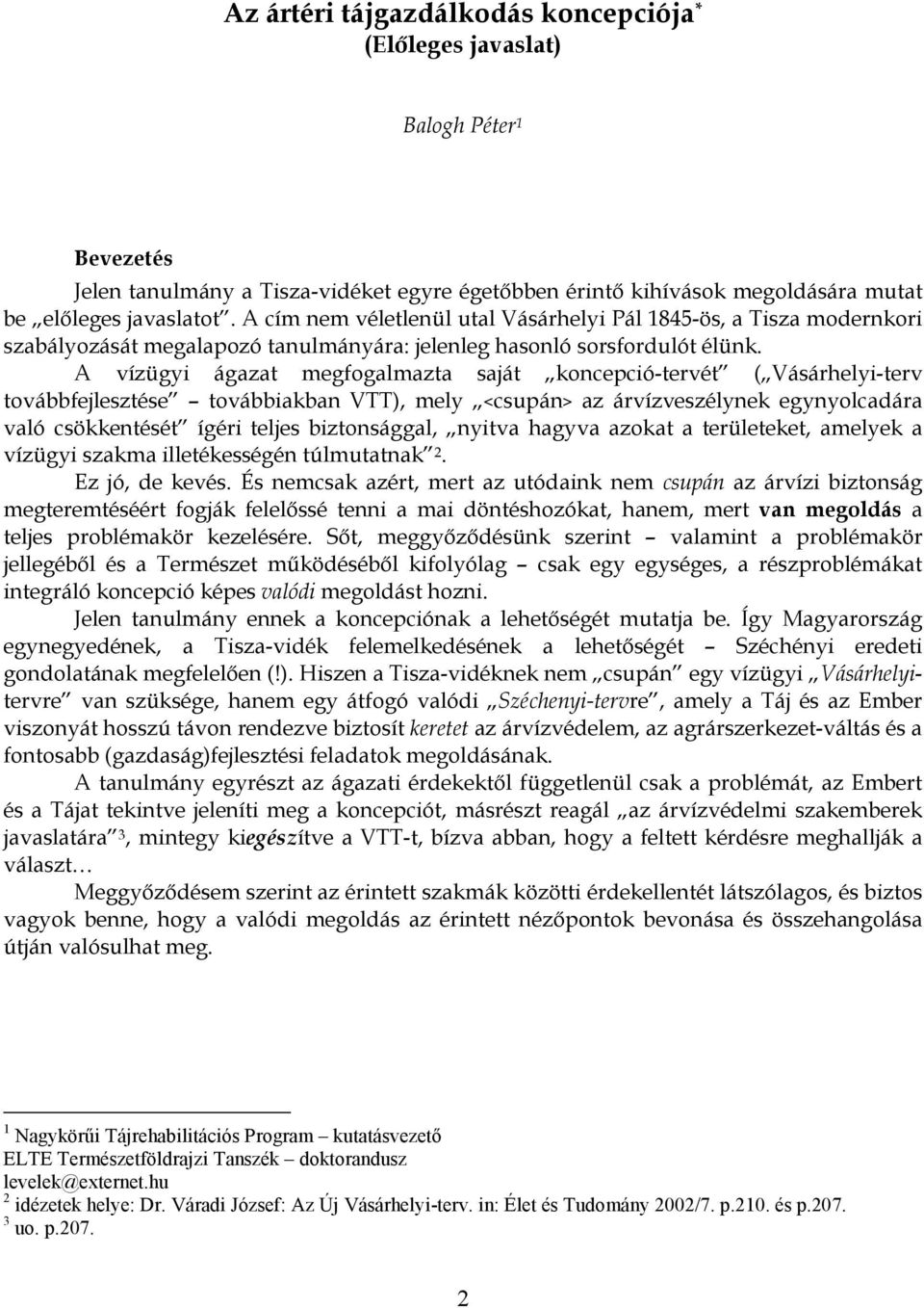 A vízügyi ágazat megfogalmazta saját koncepció-tervét ( Vásárhelyi-terv továbbfejlesztése továbbiakban VTT), mely <csupán> az árvízveszélynek egynyolcadára való csökkentését ígéri teljes