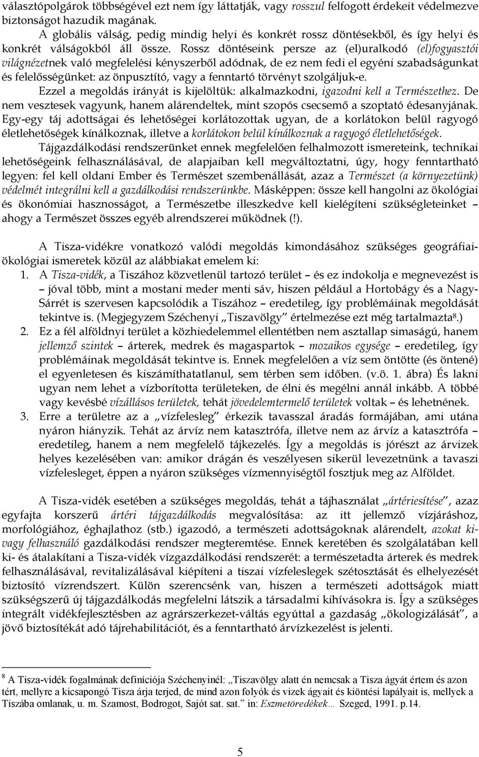 Rossz döntéseink persze az (el)uralkodó (el)fogyasztói világnézetnek való megfelelési kényszerből adódnak, de ez nem fedi el egyéni szabadságunkat és felelősségünket: az önpusztító, vagy a fenntartó