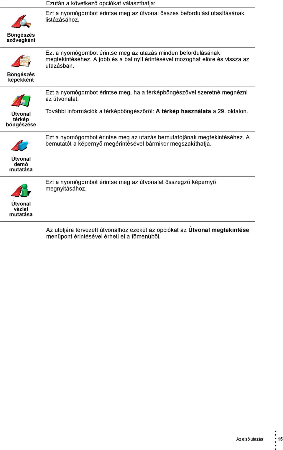 Ezt a nyomógombot érintse meg, ha a térképböngészővel szeretné megnézni az útvonalat. Útvonal térkép böngészése További információk a térképböngészőről: A térkép használata a 29. oldalon.