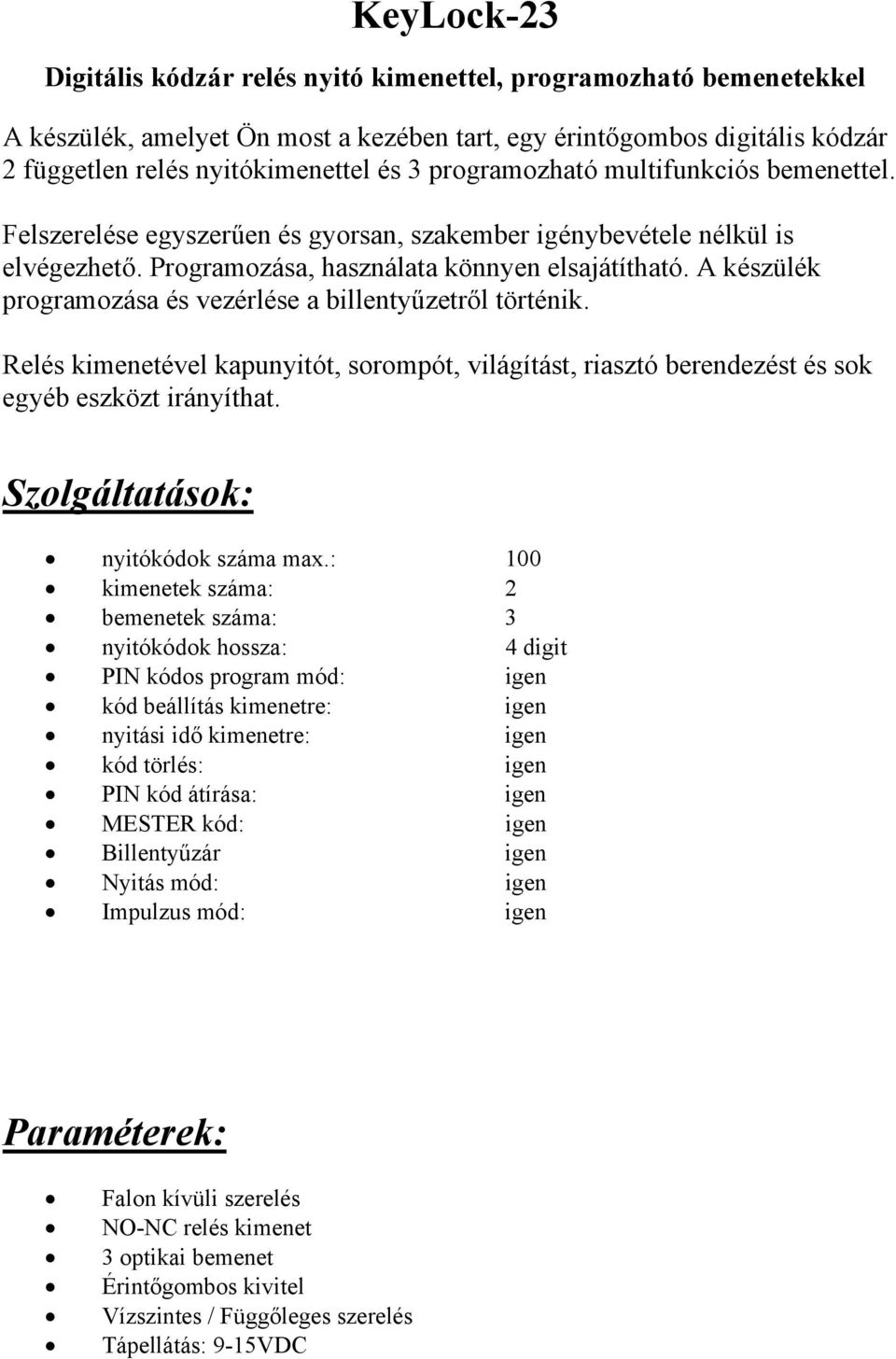 A készülék programozása és vezérlése a billentyűzetről történik. Relés kimenetével kapunyitót, sorompót, világítást, riasztó berendezést és sok egyéb eszközt irányíthat.