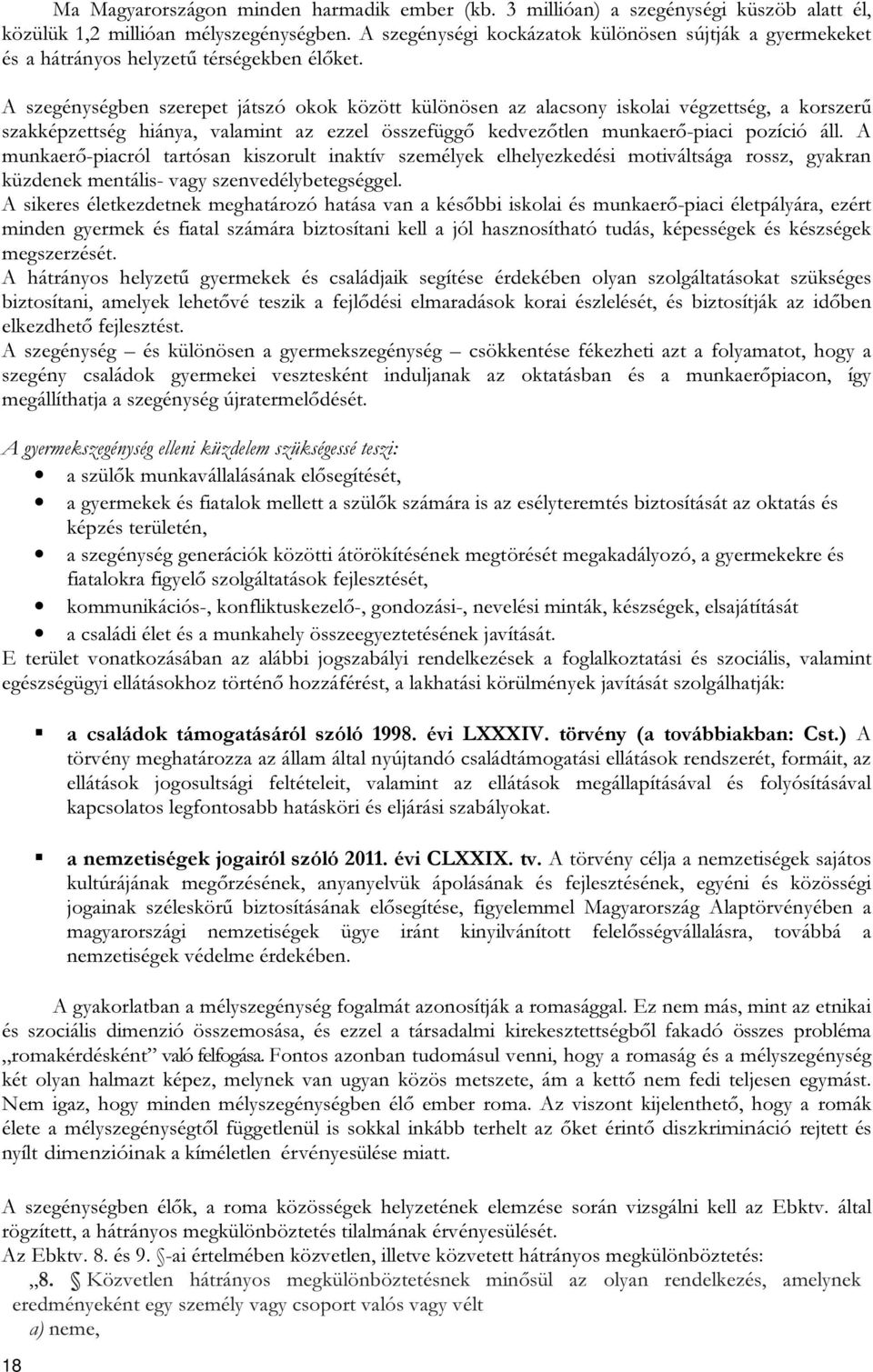 A szegénységben szerepet játszó okok között különösen az alacsony iskolai végzettség, a korszerű szakképzettség hiánya, valamint az ezzel összefüggő kedvezőtlen munkaerő-piaci pozíció áll.