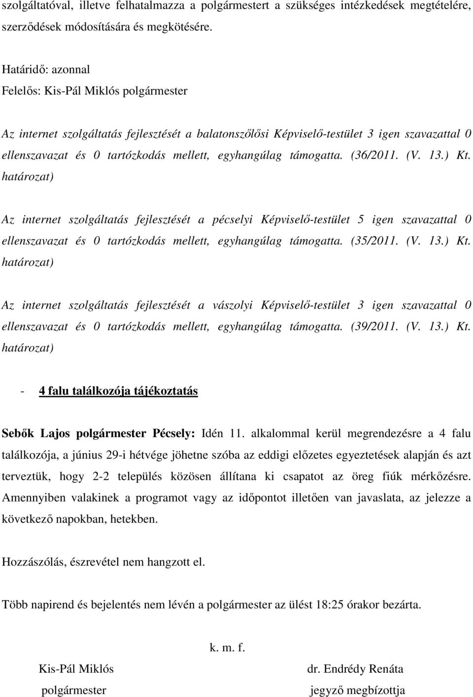 egyhangúlag támogatta. (36/2011. (V. 13.) Kt. Az internet szolgáltatás fejlesztését a pécselyi Képviselı-testület 5 igen szavazattal 0 ellenszavazat és 0 tartózkodás mellett, egyhangúlag támogatta.