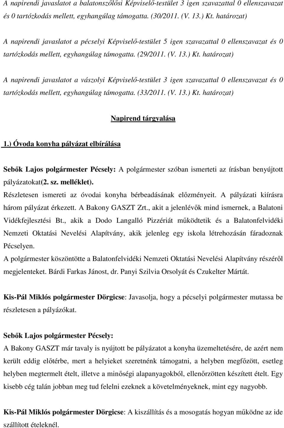 A napirendi javaslatot a vászolyi Képviselı-testület 3 igen szavazattal 0 ellenszavazat és 0 tartózkodás mellett, egyhangúlag támogatta. (33/2011. (V. 13.) Kt. Napirend tárgyalása 1.