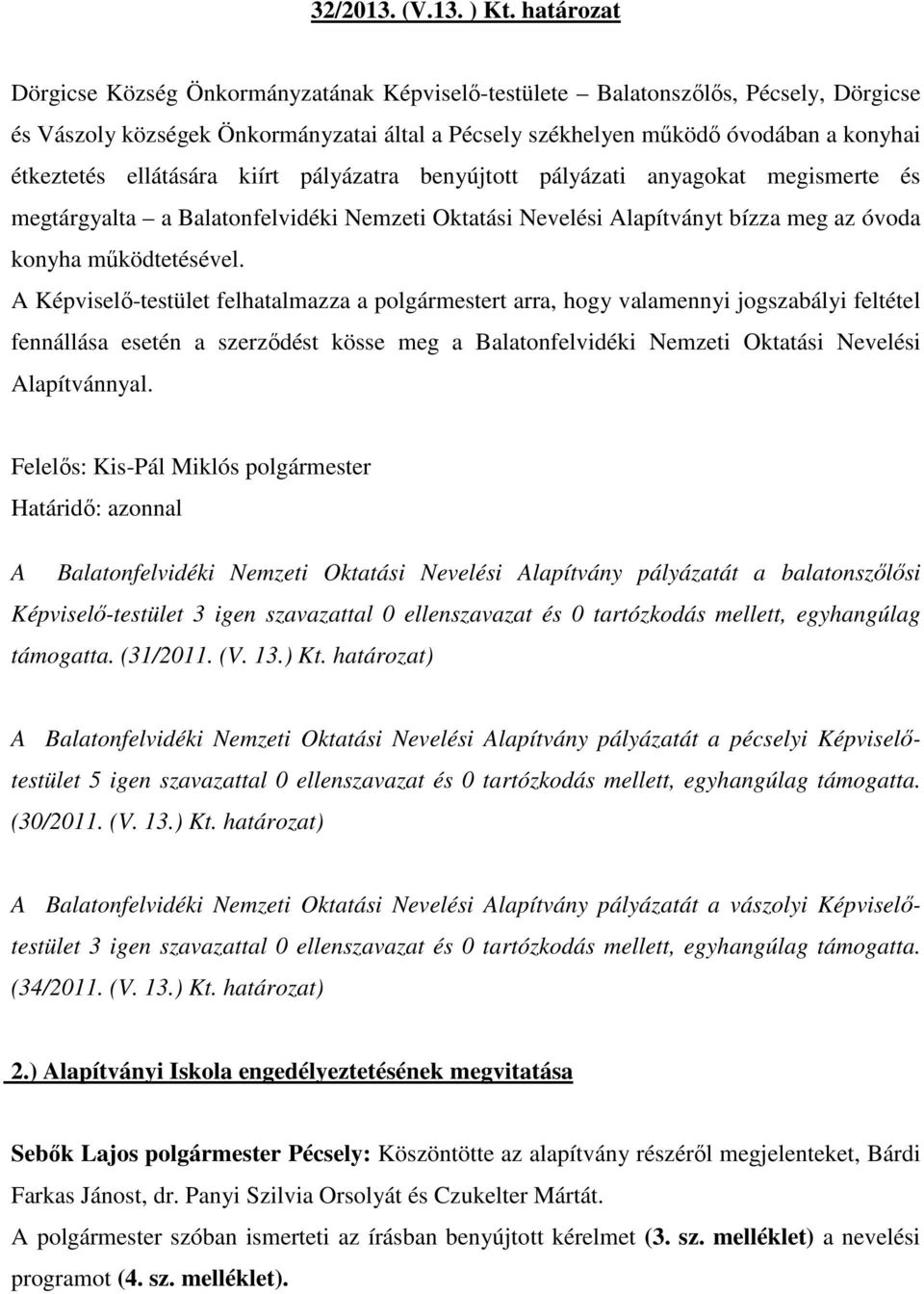 ellátására kiírt pályázatra benyújtott pályázati anyagokat megismerte és megtárgyalta a Balatonfelvidéki Nemzeti Oktatási Nevelési Alapítványt bízza meg az óvoda konyha mőködtetésével.
