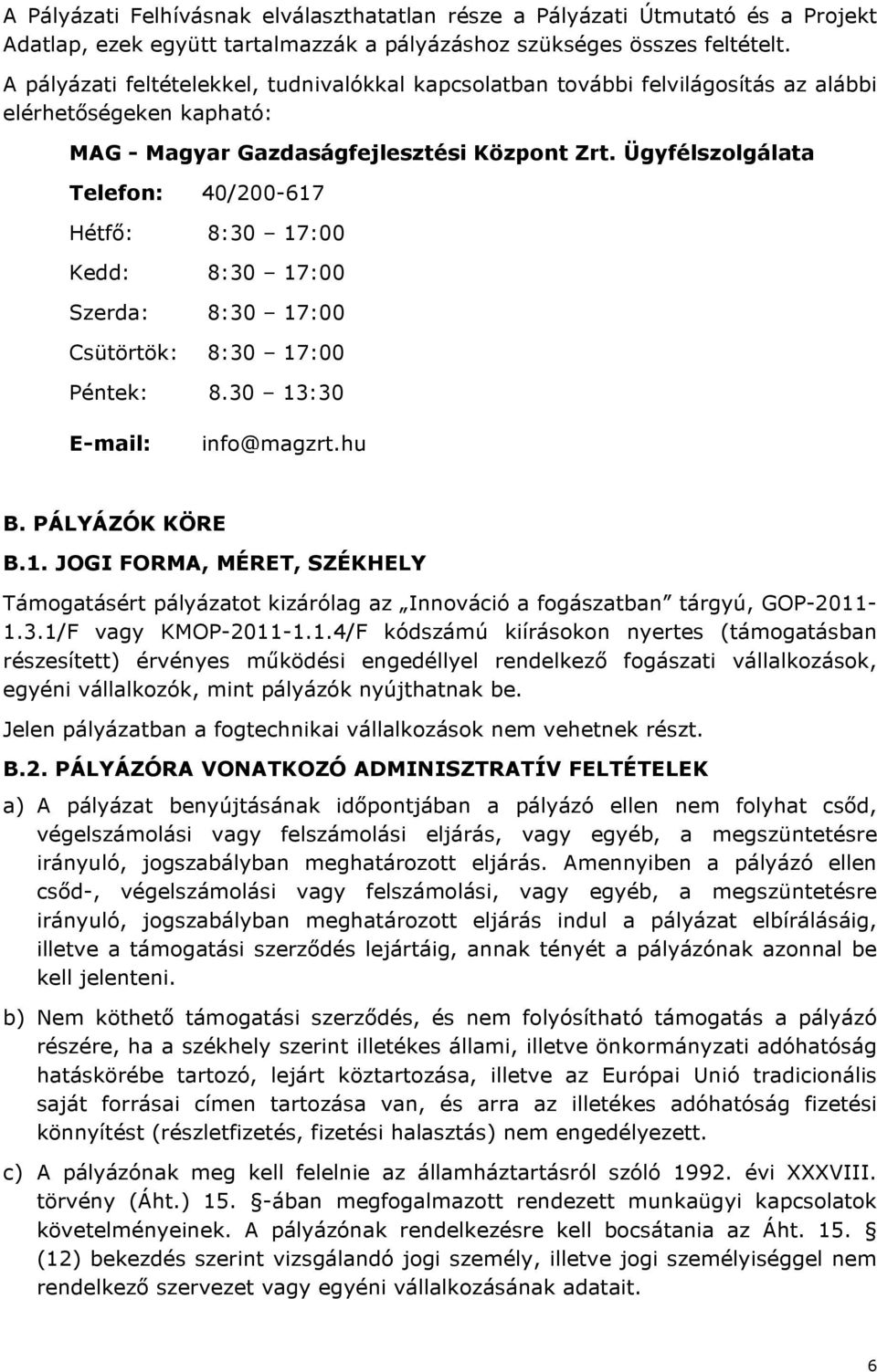 Ügyfélszolgálata Telefon: 40/200-617 Hétfő: 8:30 17:00 Kedd: 8:30 17:00 Szerda: 8:30 17:00 Csütörtök: 8:30 17:00 Péntek: 8.30 13:30 E-mail: info@magzrt.hu B. PÁLYÁZÓK KÖRE B.1. JOGI FORMA, MÉRET, SZÉKHELY Támogatásért pályázatot kizárólag az Innováció a fogászatban tárgyú, GOP-2011-1.