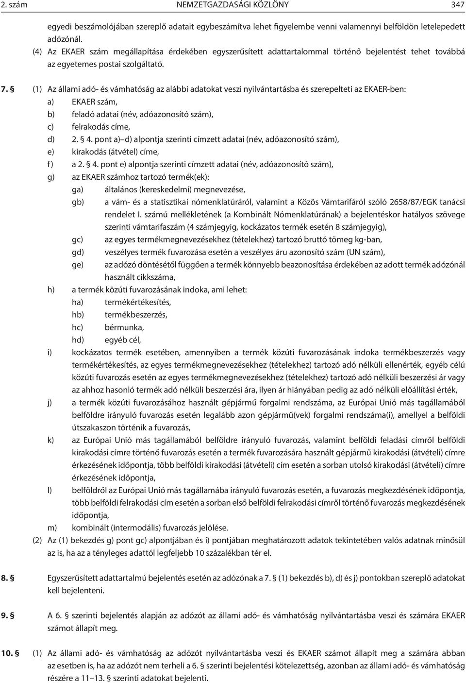 (1) Az állami adó- és vámhatóság az alábbi adatokat veszi nyilvántartásba és szerepelteti az EKAER-ben: a) EKAER szám, b) feladó adatai (név, adóazonosító szám), c) felrakodás címe, d) 2. 4.