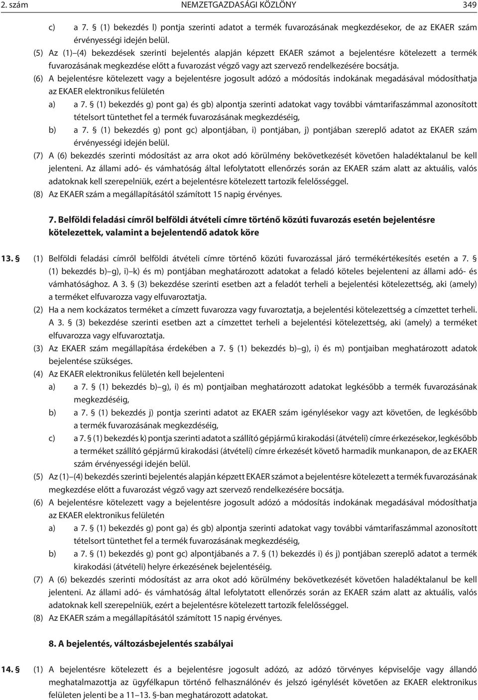 bocsátja. (6) A bejelentésre kötelezett vagy a bejelentésre jogosult adózó a módosítás indokának megadásával módosíthatja az EKAER elektronikus felületén a) a 7.