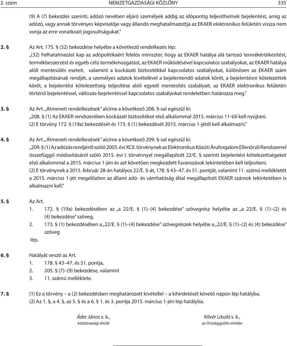 (32) bekezdése helyébe a következő rendelkezés lép: (32) Felhatalmazást kap az adópolitikáért felelős miniszter, hogy az EKAER hatálya alá tartozó termékértékesítést, termékbeszerzést és egyéb célú