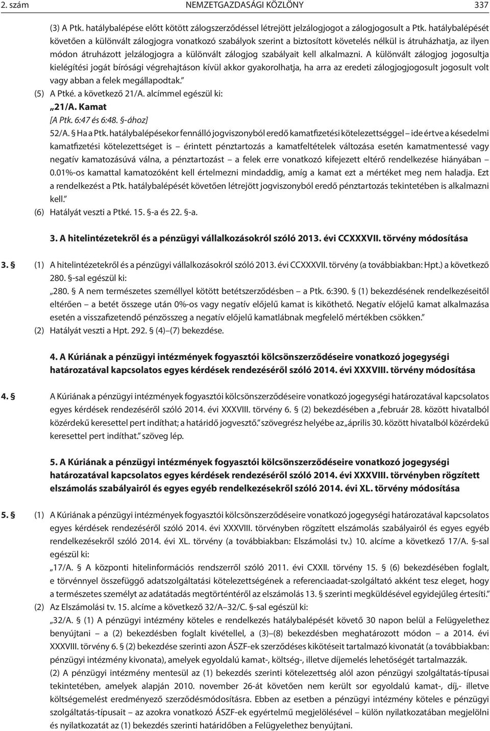 kell alkalmazni. A különvált zálogjog jogosultja kielégítési jogát bírósági végrehajtáson kívül akkor gyakorolhatja, ha arra az eredeti zálogjogjogosult jogosult volt vagy abban a felek megállapodtak.