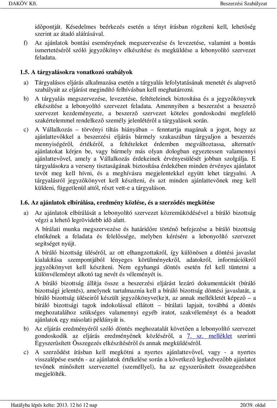 A tárgyalásokra vonatkozó szabályok a) Tárgyalásos eljárás alkalmazása esetén a tárgyalás lefolytatásának menetét és alapvet szabályait az eljárást megindító felhívásban kell meghatározni.